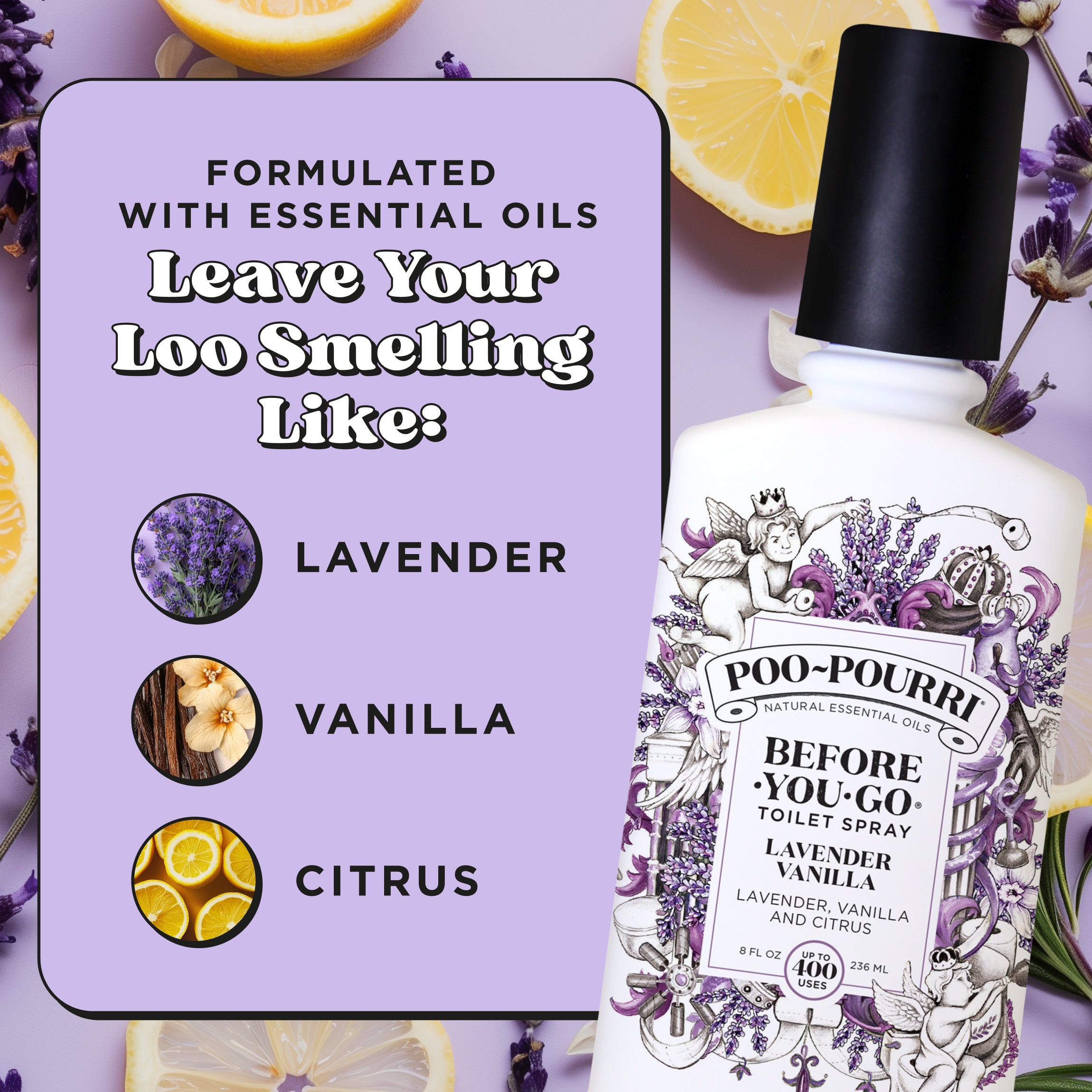 Formulated with essential oils. Leave your loo smelling like: Lavender, vanilla and citrus.