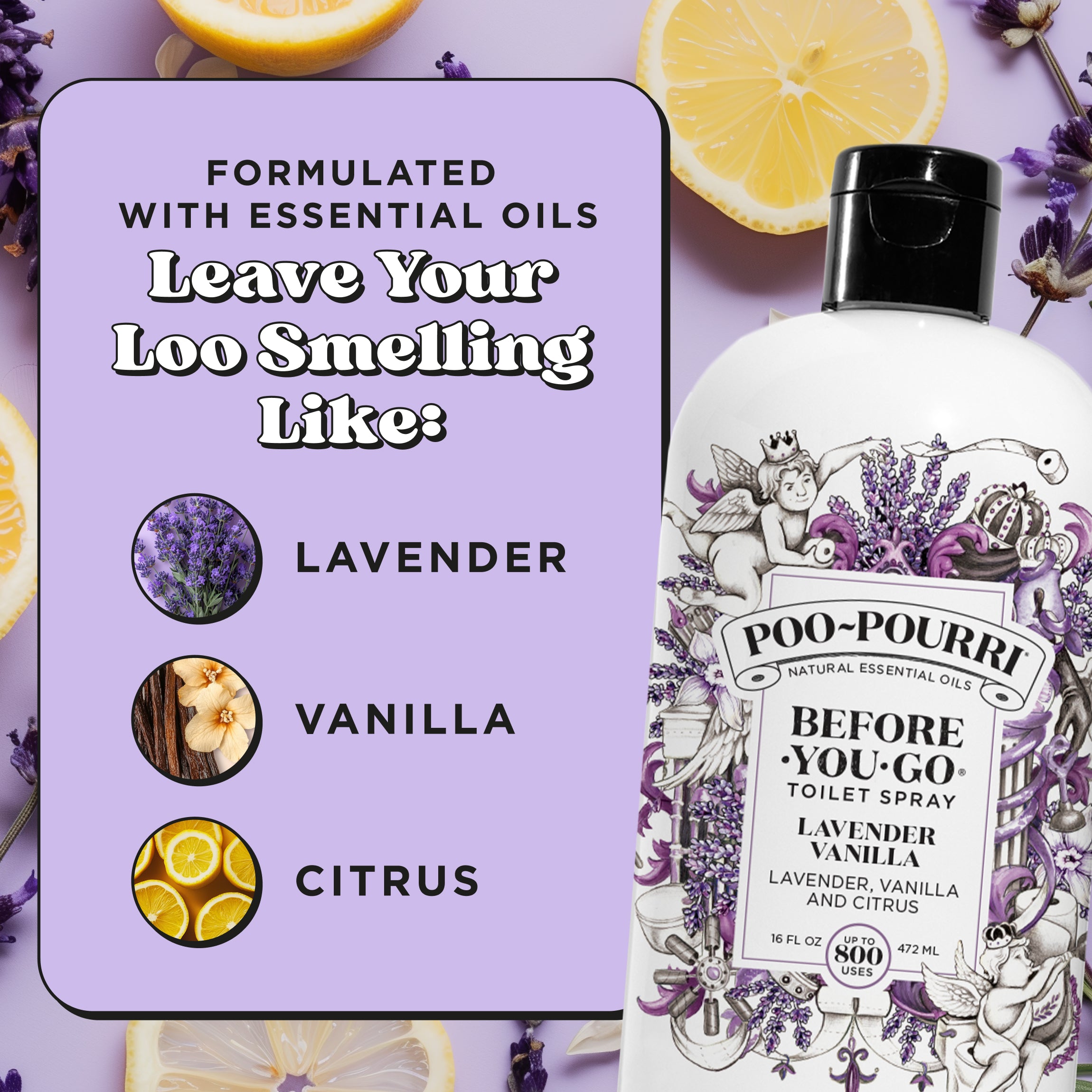 Formulated with essential oils. Leave your loo smelling like: Lavender, vanilla and citrus.