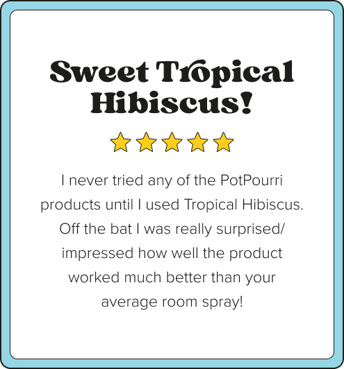 Five-star customer review card with blue border. Title: Sweet Tropical Hibiscus! Review text: I never tried any of the PotPourri products until I used Tropical Hibiscus. Off the bat I was really surprised and impressed how well the product worked much better than your average room spray!
